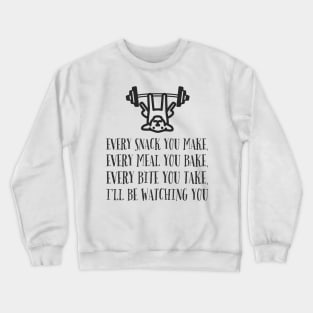 Every snack you make, every meal you bake, every bite you take, I'll be watching you Crewneck Sweatshirt